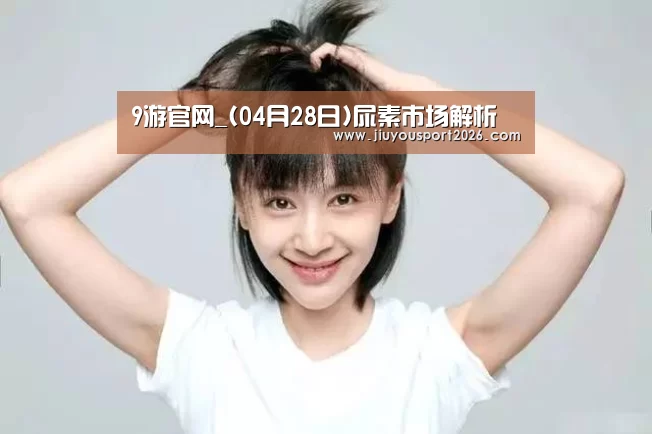 9游官网_(04月28日)尿素市场解析(图3)