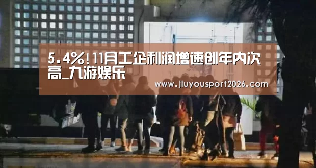5.4%!11月工企利润增速创年内次高_九游娱乐(图2)