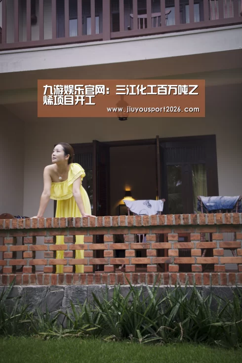 九游娱乐官网：三江化工百万吨乙烯项目开工