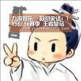 九游娱乐-
欧冠史话：1955/56赛季 王者皇马降生(图1)