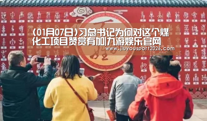 (01月07日)习总书记为何对这个煤化工项目赞赏有加|九游娱乐官网(图3)