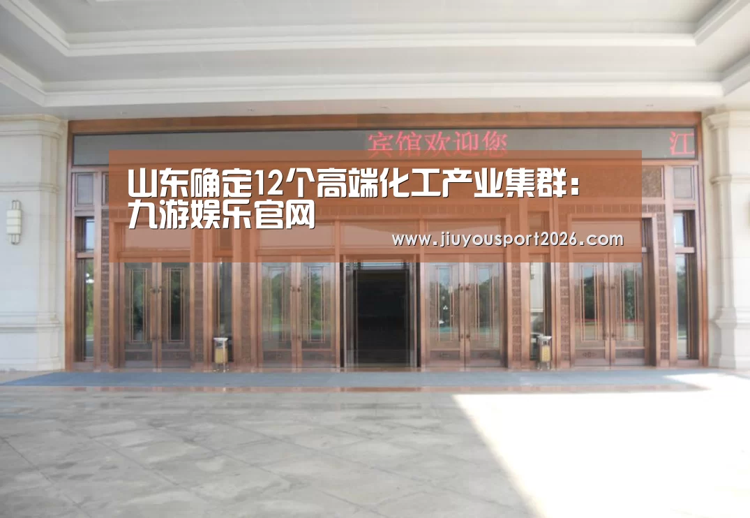 山东确定12个高端化工产业集群：九游娱乐官网