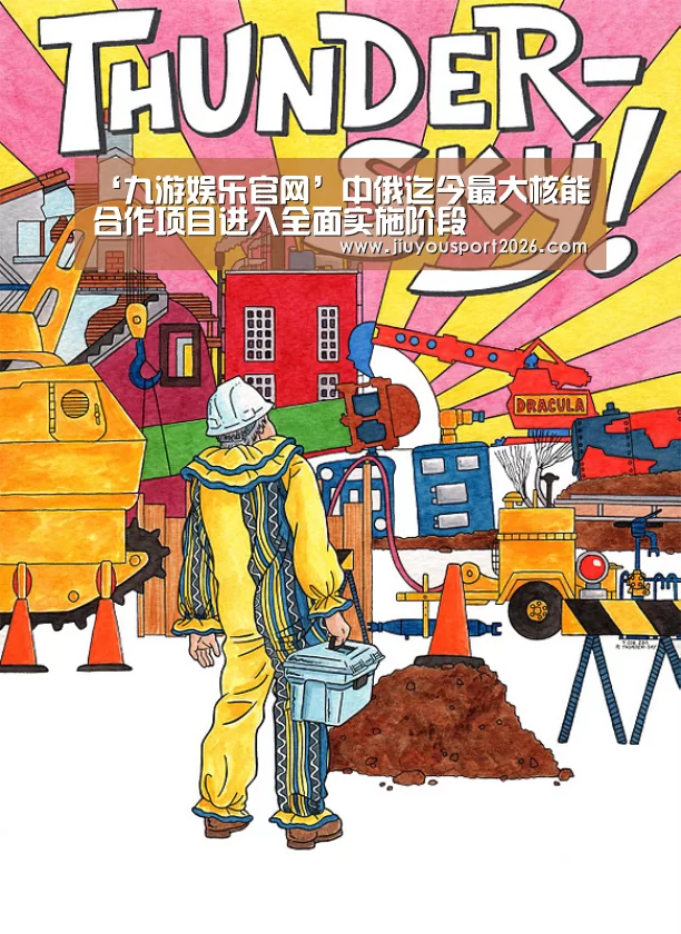 ‘九游娱乐官网’中俄迄今最大核能合作项目进入全面实施阶段(图2)